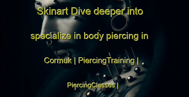 Skinart Dive deeper into specialize in body piercing in Cormuk | PiercingTraining | PiercingClasses | SkinartTraining-Turkey